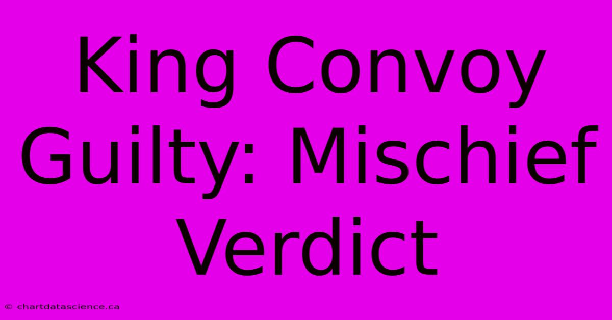 King Convoy Guilty: Mischief Verdict