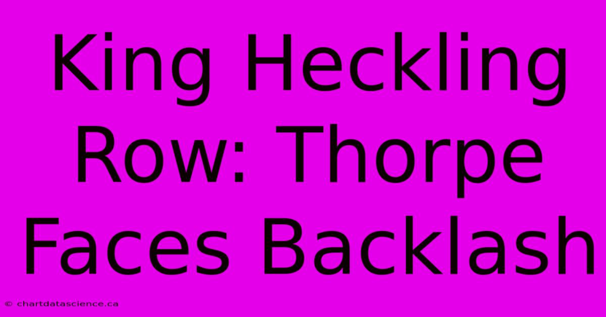 King Heckling Row: Thorpe Faces Backlash