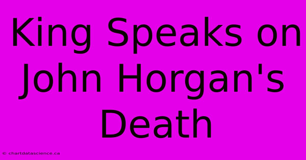 King Speaks On John Horgan's Death 