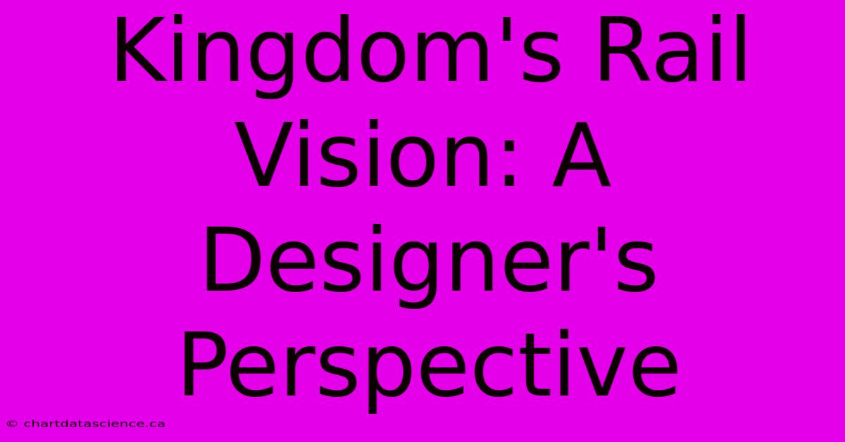 Kingdom's Rail Vision: A Designer's Perspective