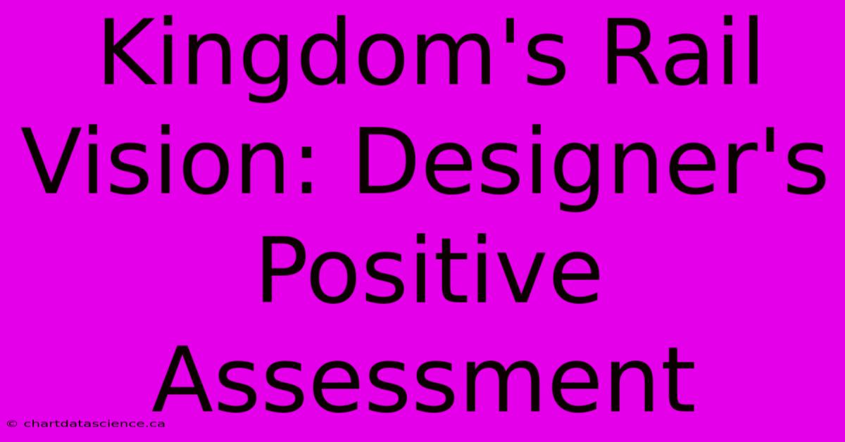 Kingdom's Rail Vision: Designer's Positive Assessment