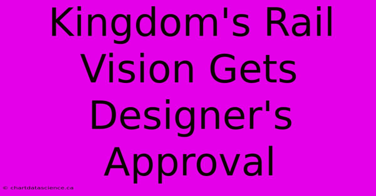 Kingdom's Rail Vision Gets Designer's Approval