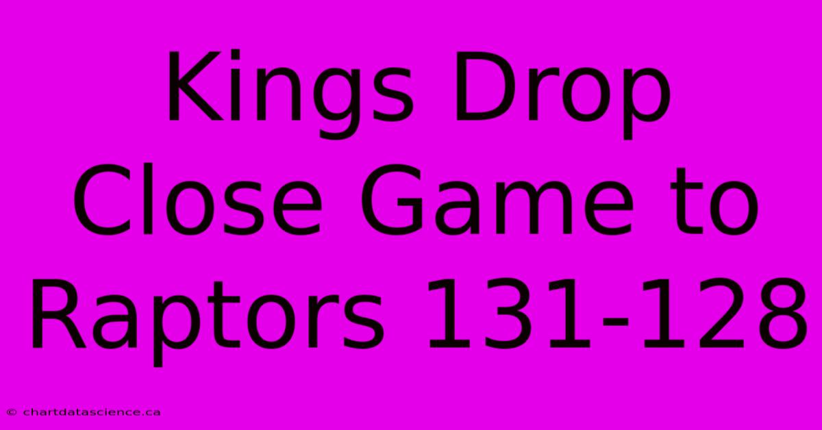 Kings Drop Close Game To Raptors 131-128 