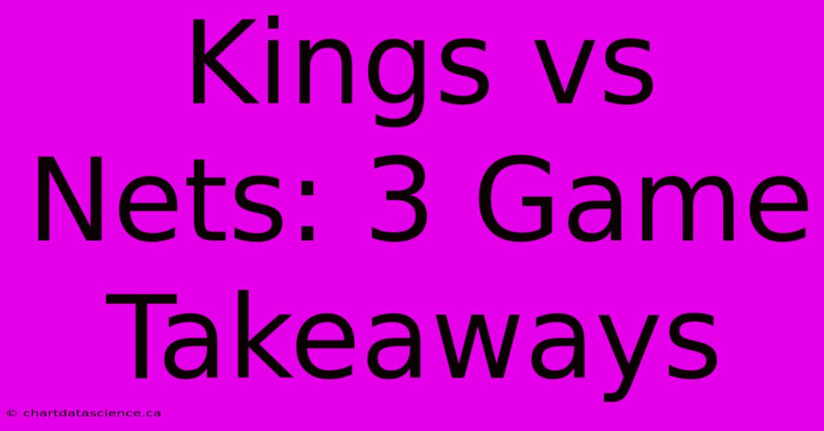 Kings Vs Nets: 3 Game Takeaways