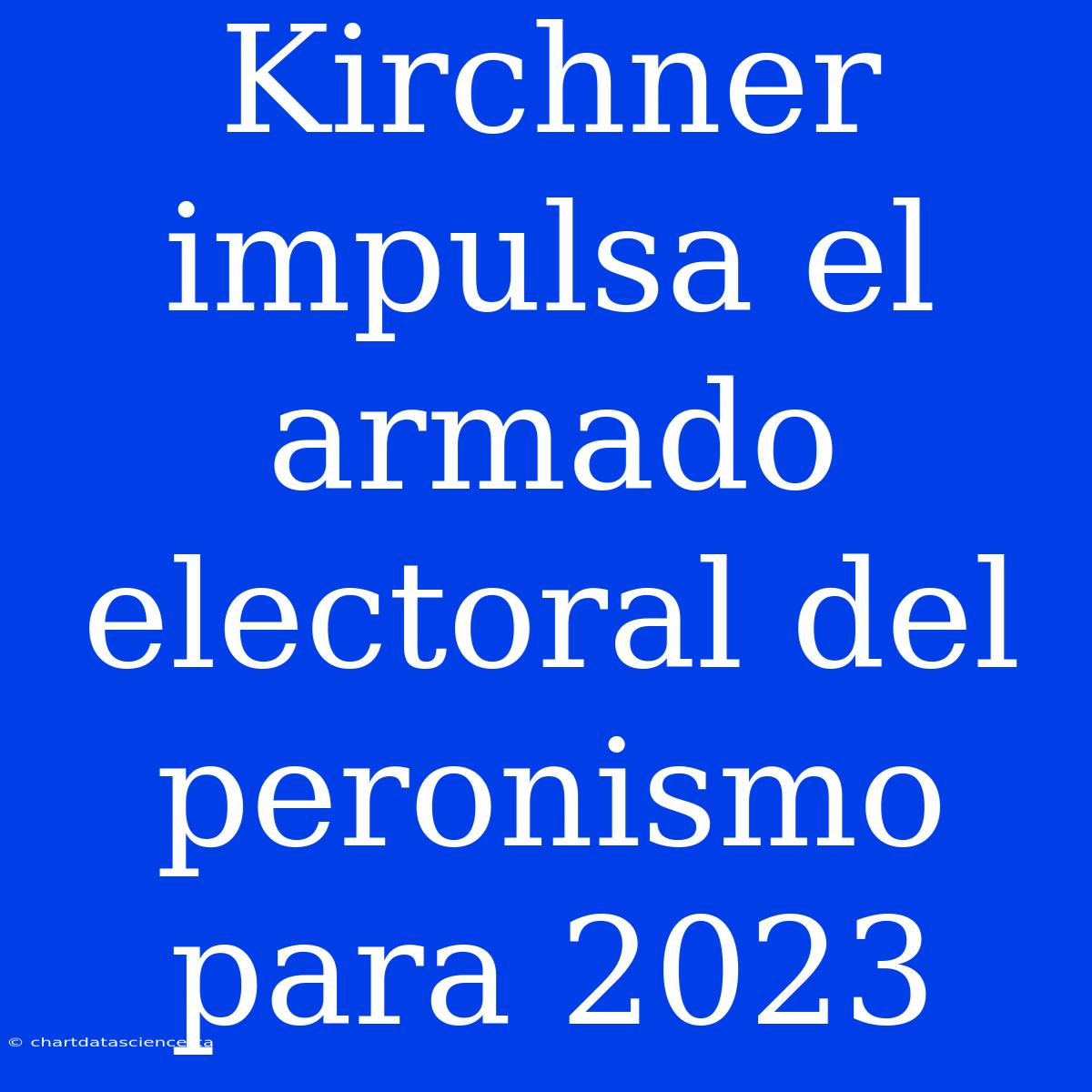 Kirchner Impulsa El Armado Electoral Del Peronismo Para 2023