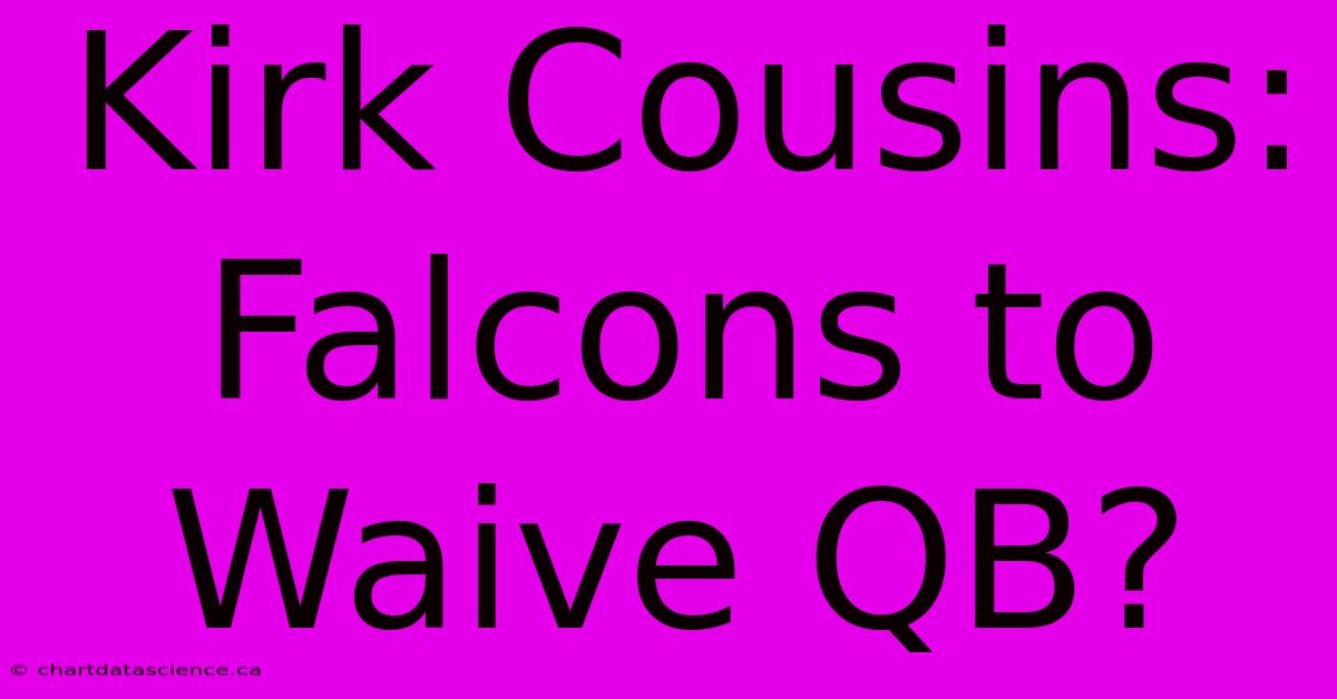 Kirk Cousins: Falcons To Waive QB?