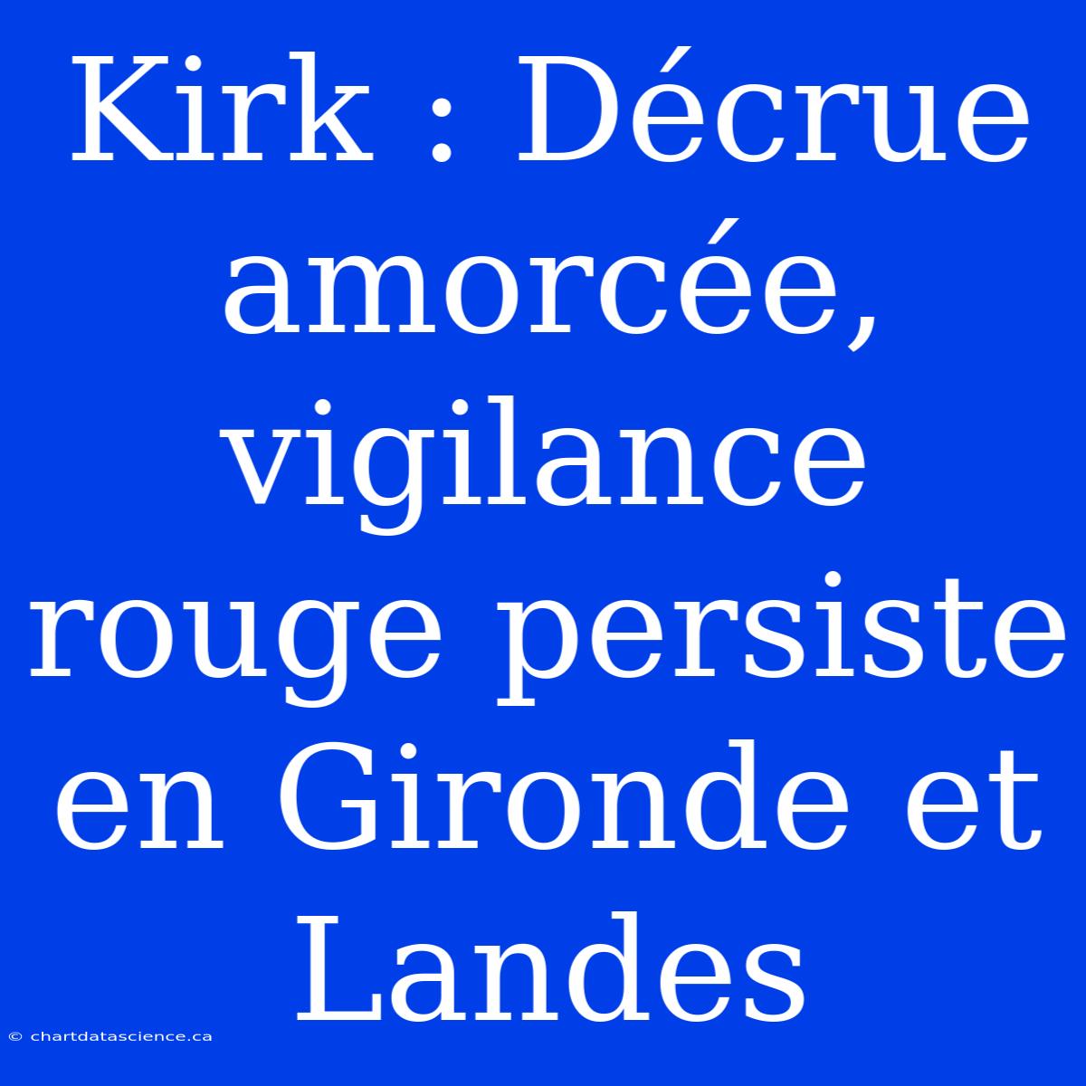 Kirk : Décrue Amorcée, Vigilance Rouge Persiste En Gironde Et Landes