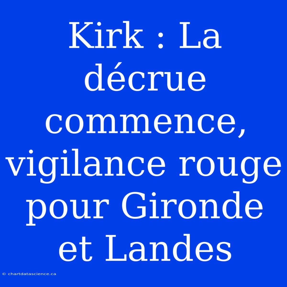 Kirk : La Décrue Commence, Vigilance Rouge Pour Gironde Et Landes