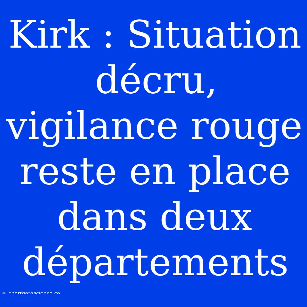 Kirk : Situation Décru, Vigilance Rouge Reste En Place Dans Deux Départements