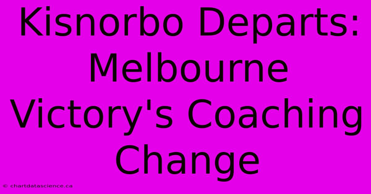 Kisnorbo Departs: Melbourne Victory's Coaching Change