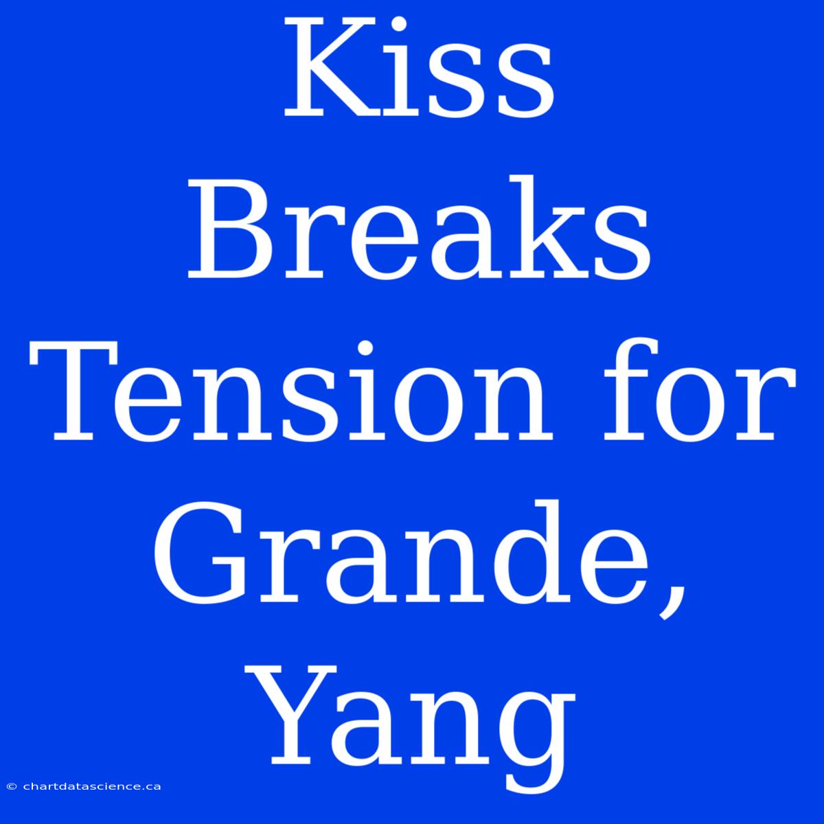 Kiss Breaks Tension For Grande, Yang