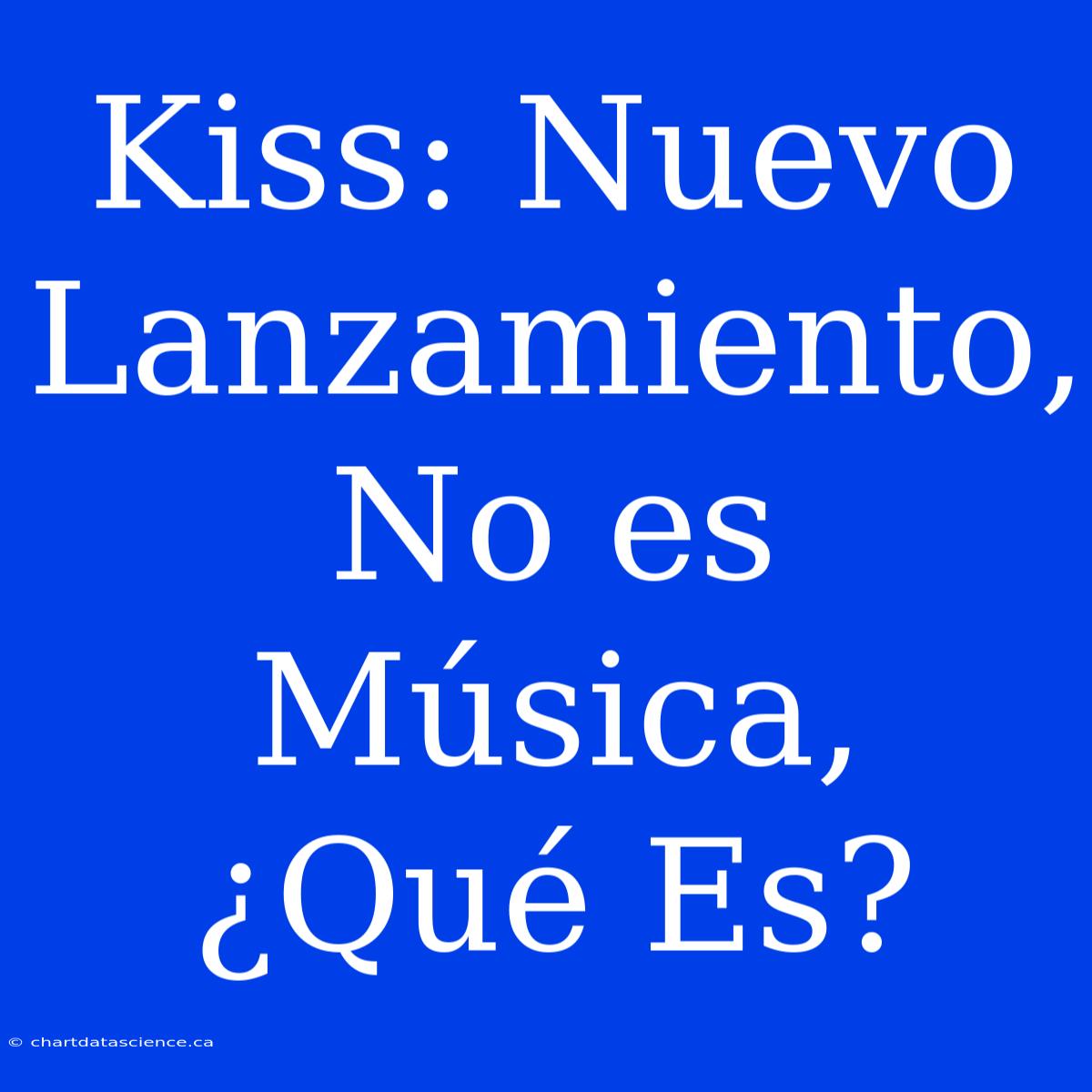 Kiss: Nuevo Lanzamiento, No Es Música, ¿Qué Es?