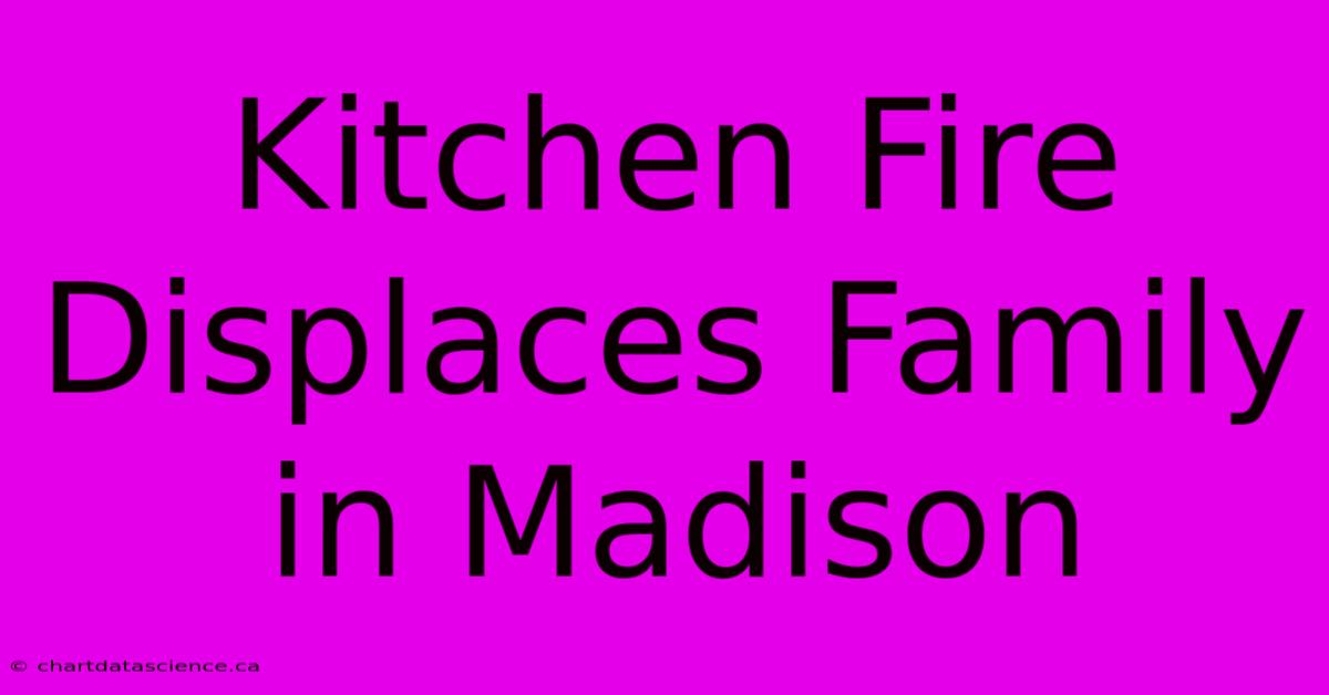 Kitchen Fire Displaces Family In Madison