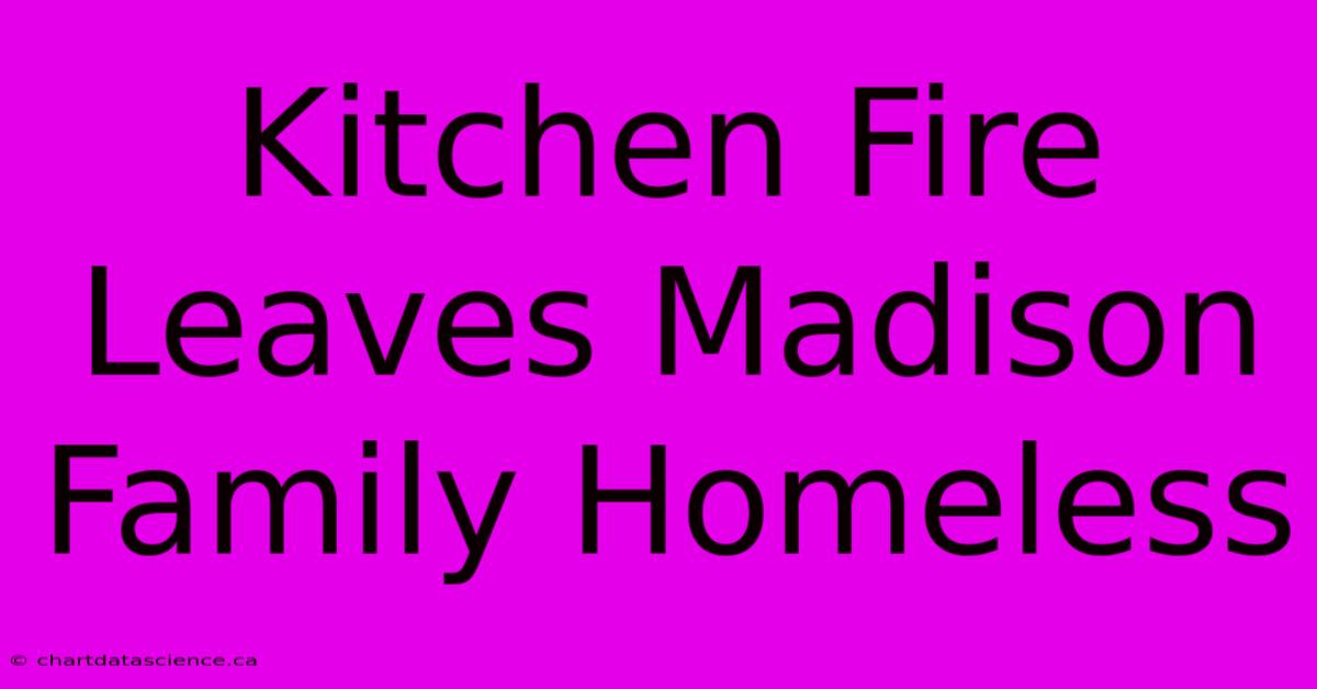 Kitchen Fire Leaves Madison Family Homeless