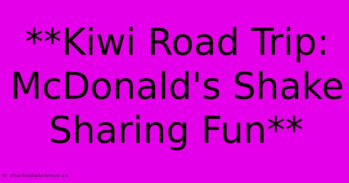 **Kiwi Road Trip: McDonald's Shake Sharing Fun** 