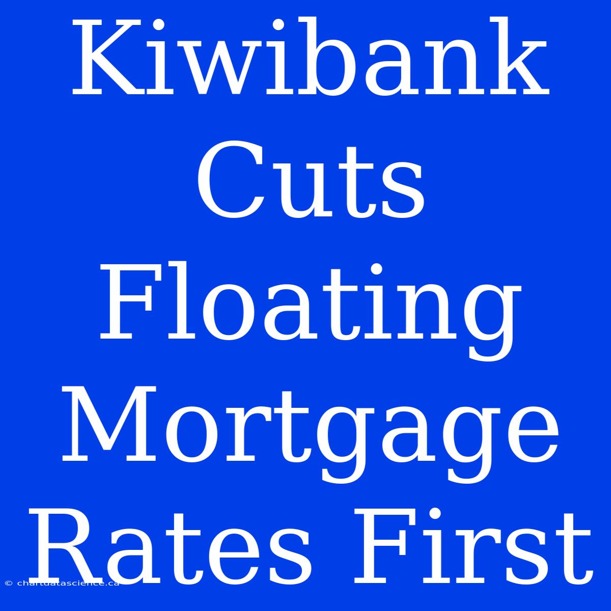 Kiwibank Cuts Floating Mortgage Rates First