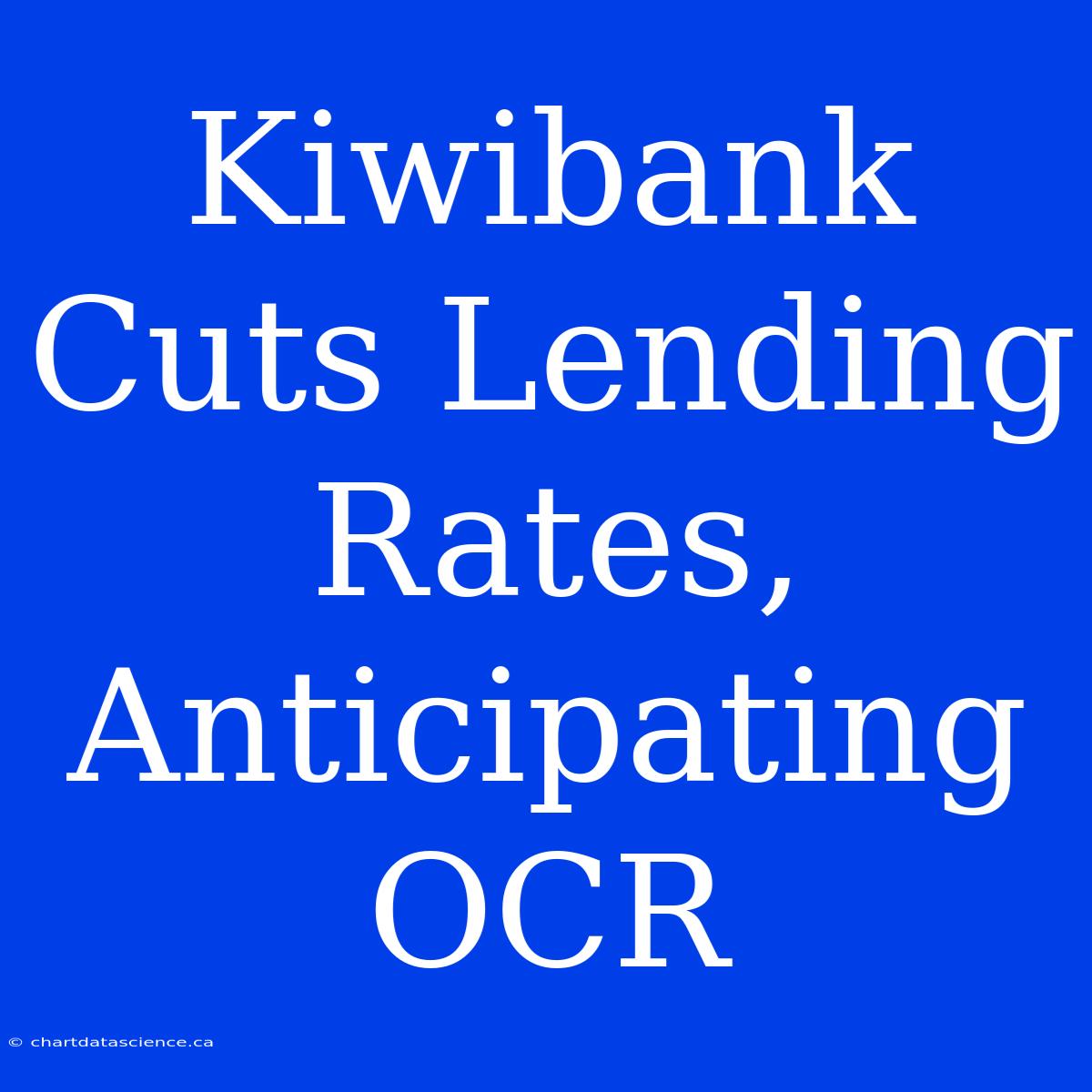 Kiwibank Cuts Lending Rates, Anticipating OCR