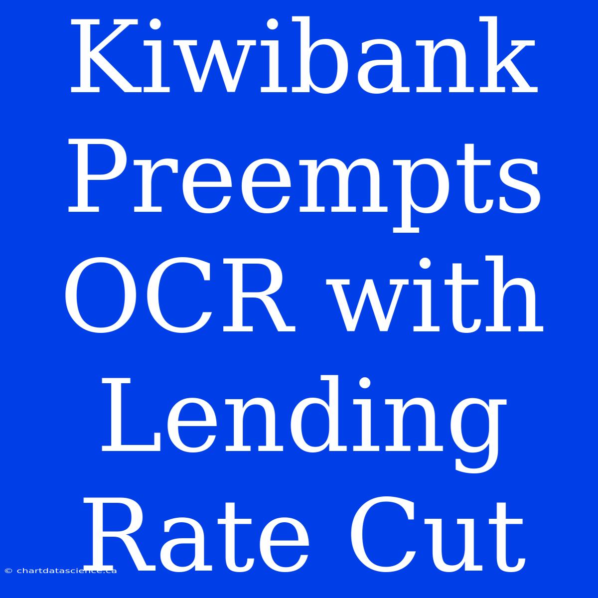 Kiwibank Preempts OCR With Lending Rate Cut