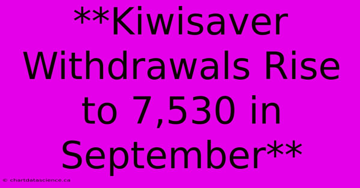 **Kiwisaver Withdrawals Rise To 7,530 In September**