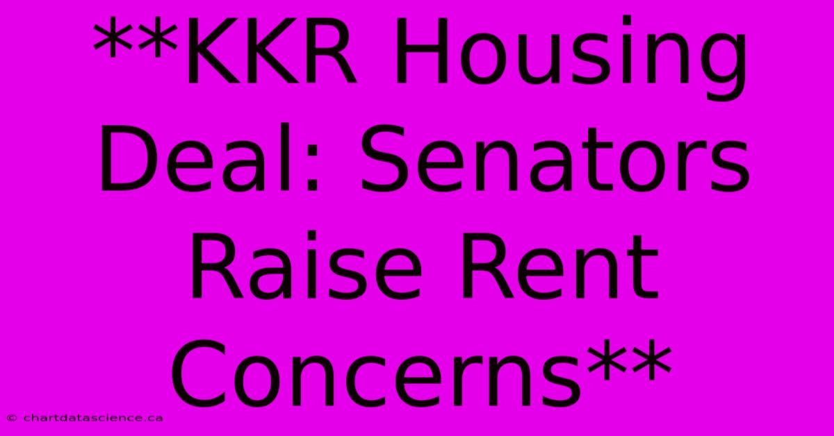 **KKR Housing Deal: Senators Raise Rent Concerns**