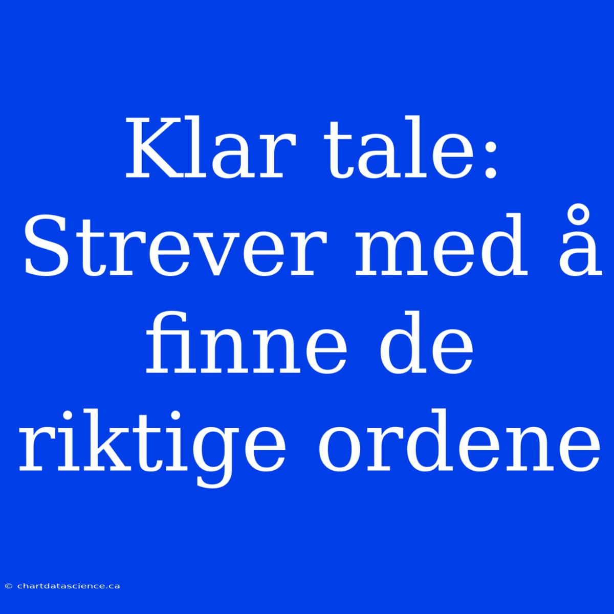 Klar Tale:  Strever Med Å Finne De Riktige Ordene