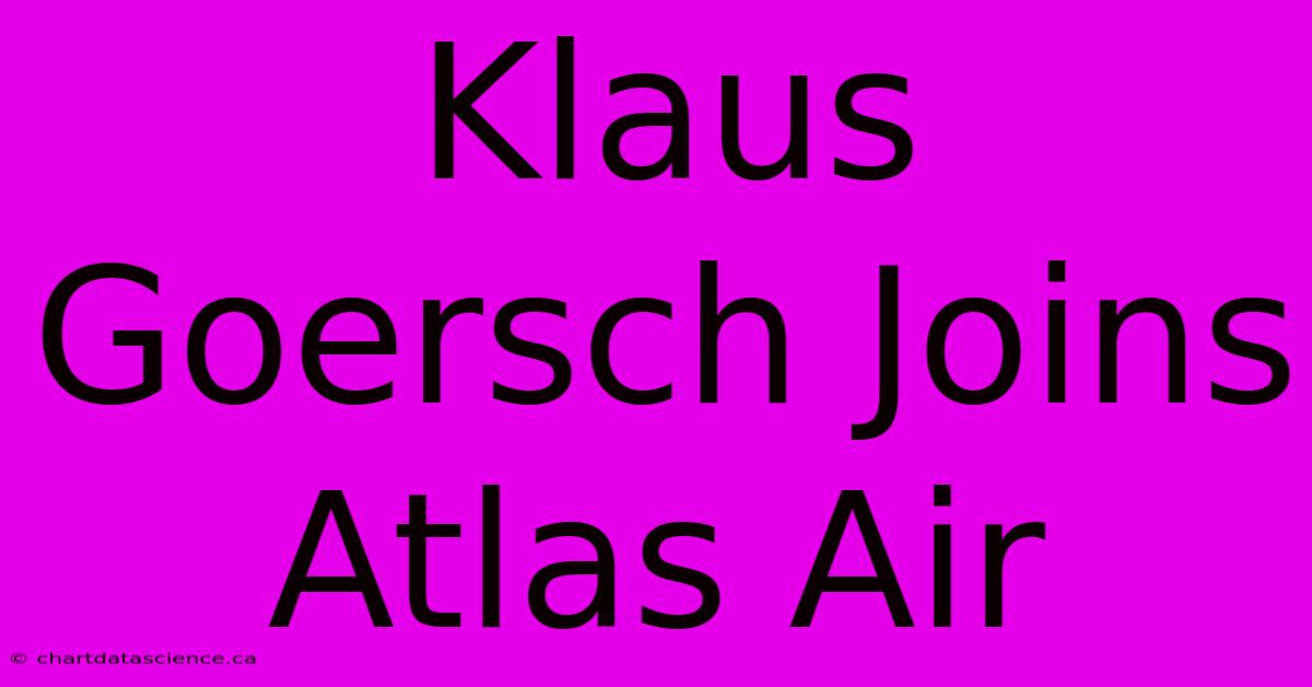 Klaus Goersch Joins Atlas Air