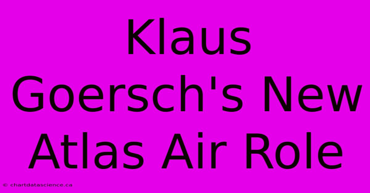 Klaus Goersch's New Atlas Air Role