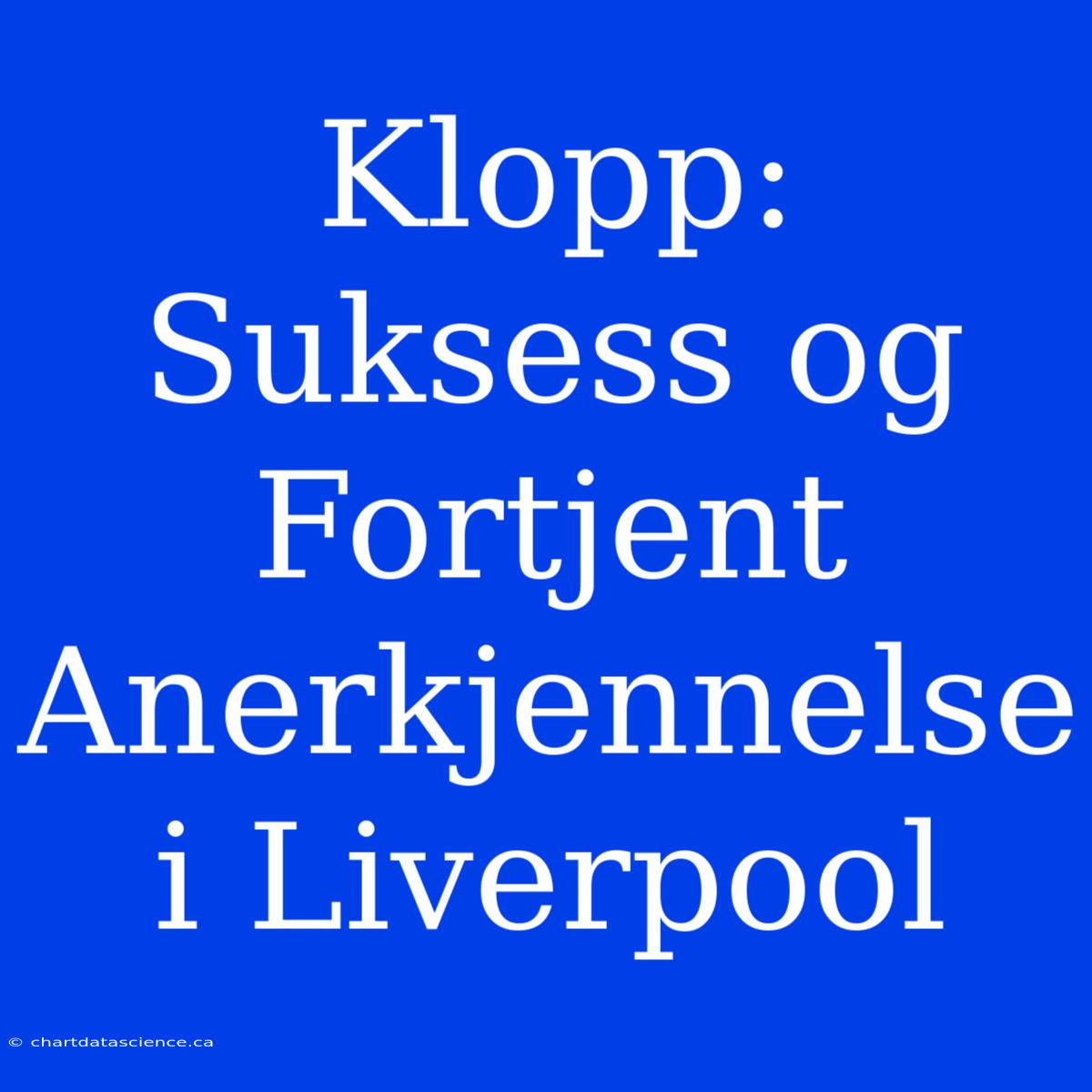 Klopp: Suksess Og Fortjent Anerkjennelse I Liverpool