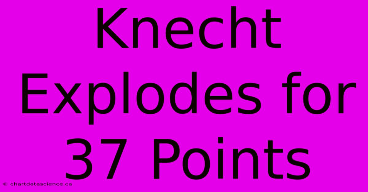 Knecht Explodes For 37 Points