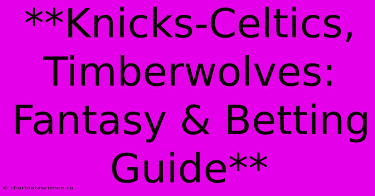 **Knicks-Celtics, Timberwolves: Fantasy & Betting Guide**