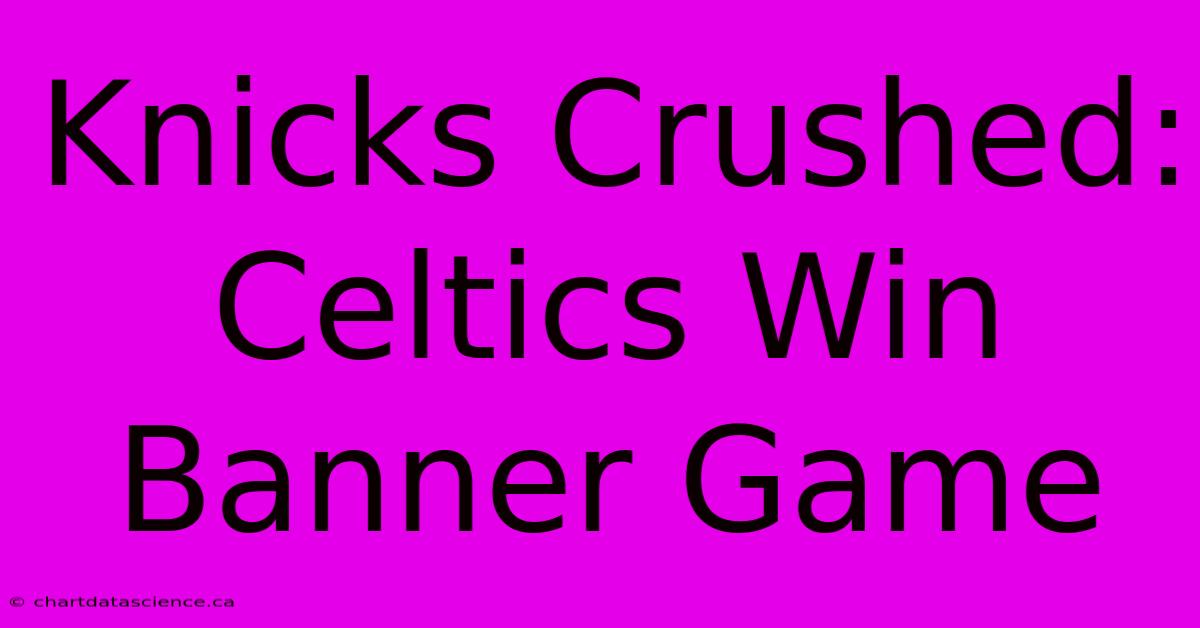 Knicks Crushed: Celtics Win Banner Game 