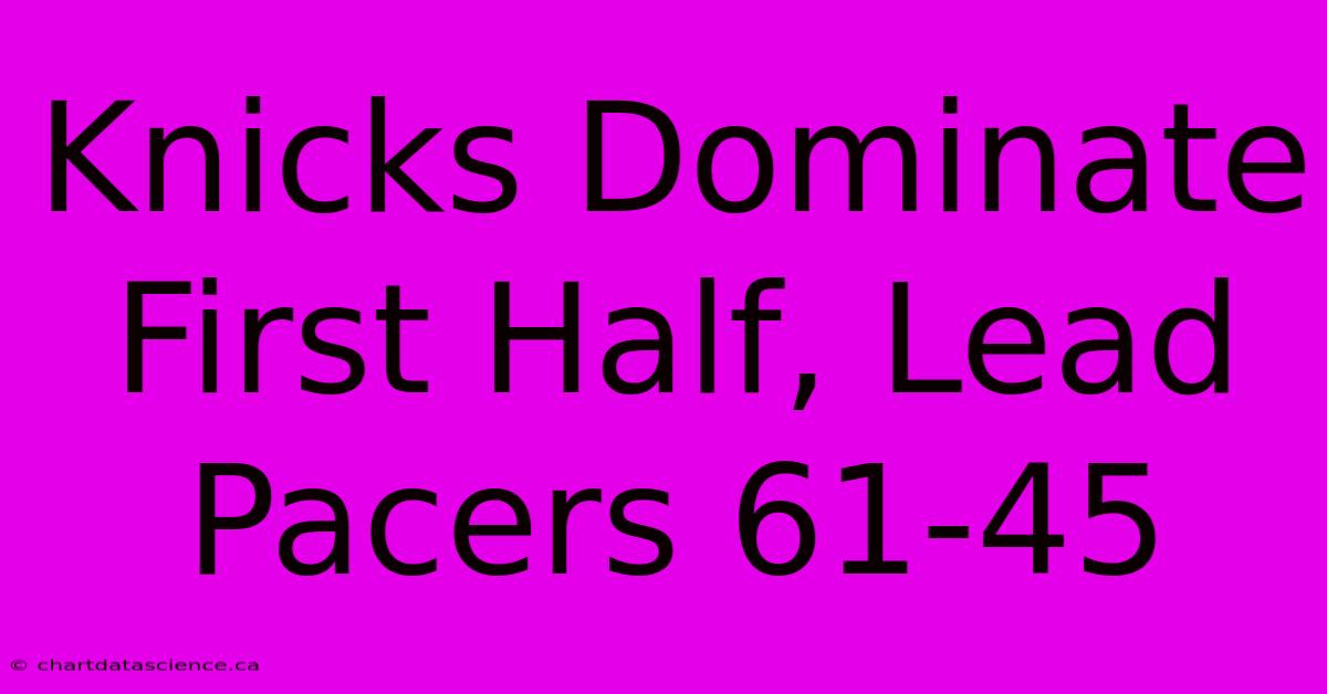 Knicks Dominate First Half, Lead Pacers 61-45