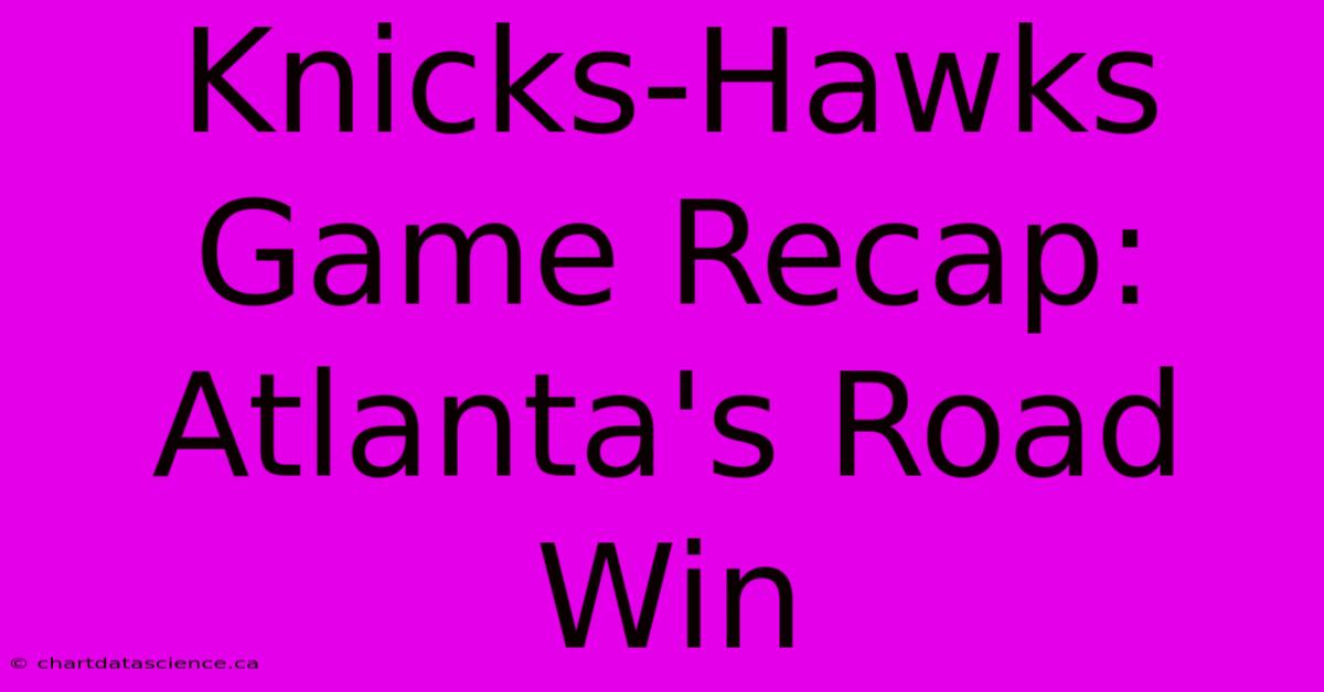 Knicks-Hawks Game Recap: Atlanta's Road Win