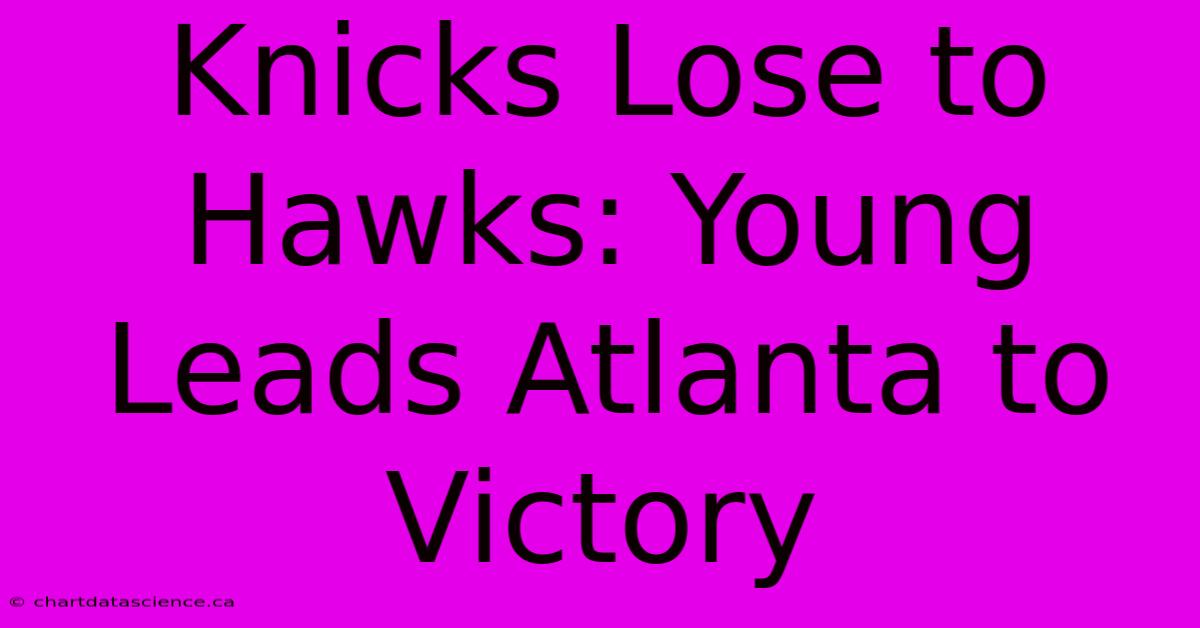 Knicks Lose To Hawks: Young Leads Atlanta To Victory