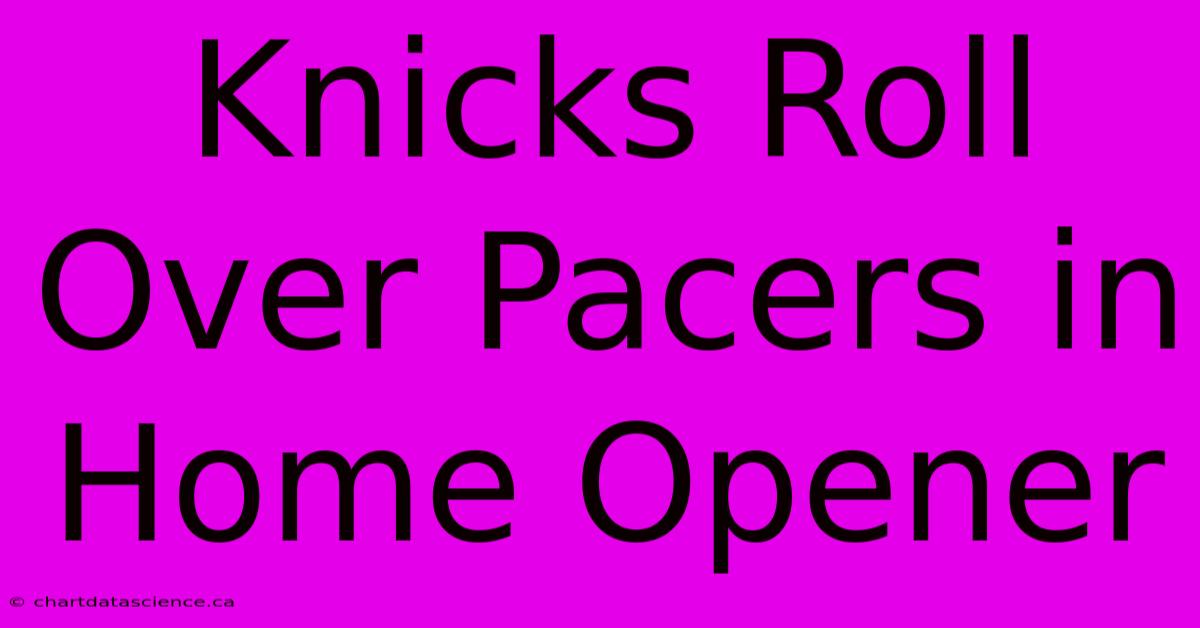 Knicks Roll Over Pacers In Home Opener 