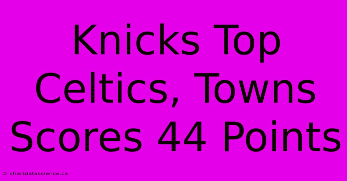 Knicks Top Celtics, Towns Scores 44 Points