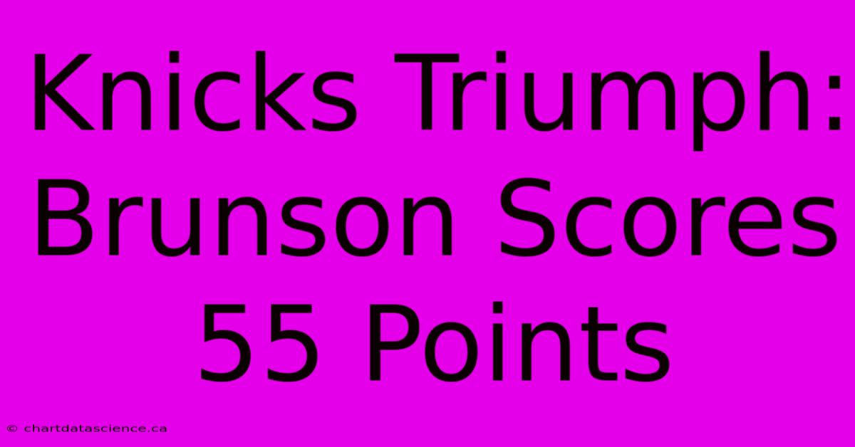 Knicks Triumph: Brunson Scores 55 Points