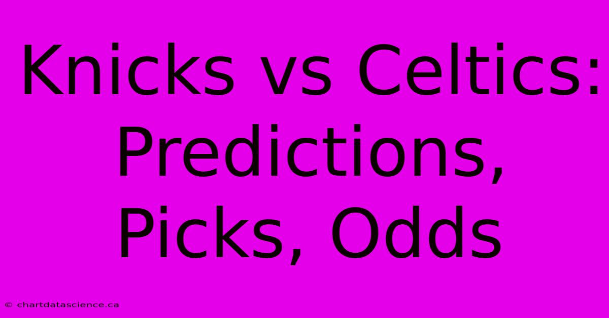 Knicks Vs Celtics: Predictions, Picks, Odds