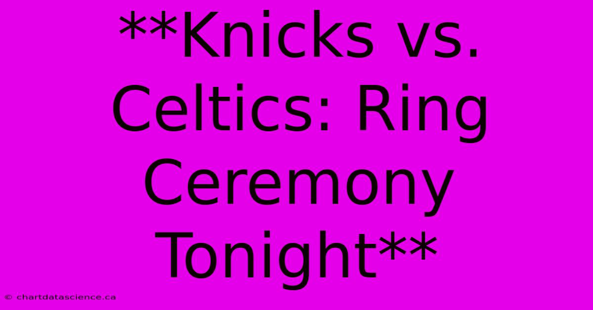 **Knicks Vs. Celtics: Ring Ceremony Tonight**