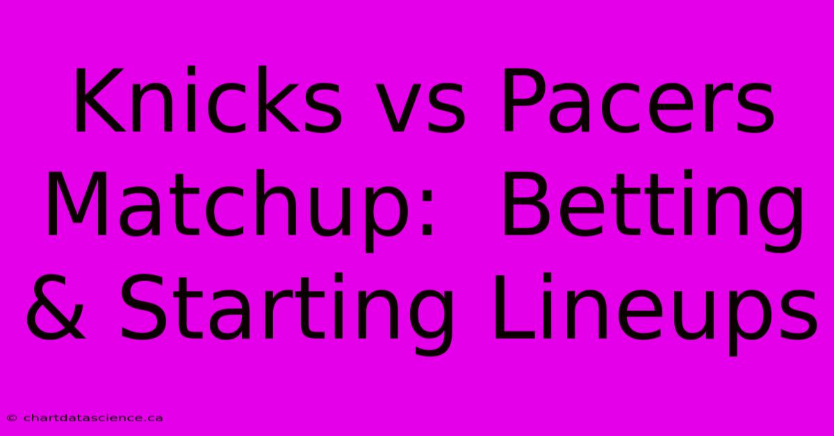 Knicks Vs Pacers Matchup:  Betting & Starting Lineups 