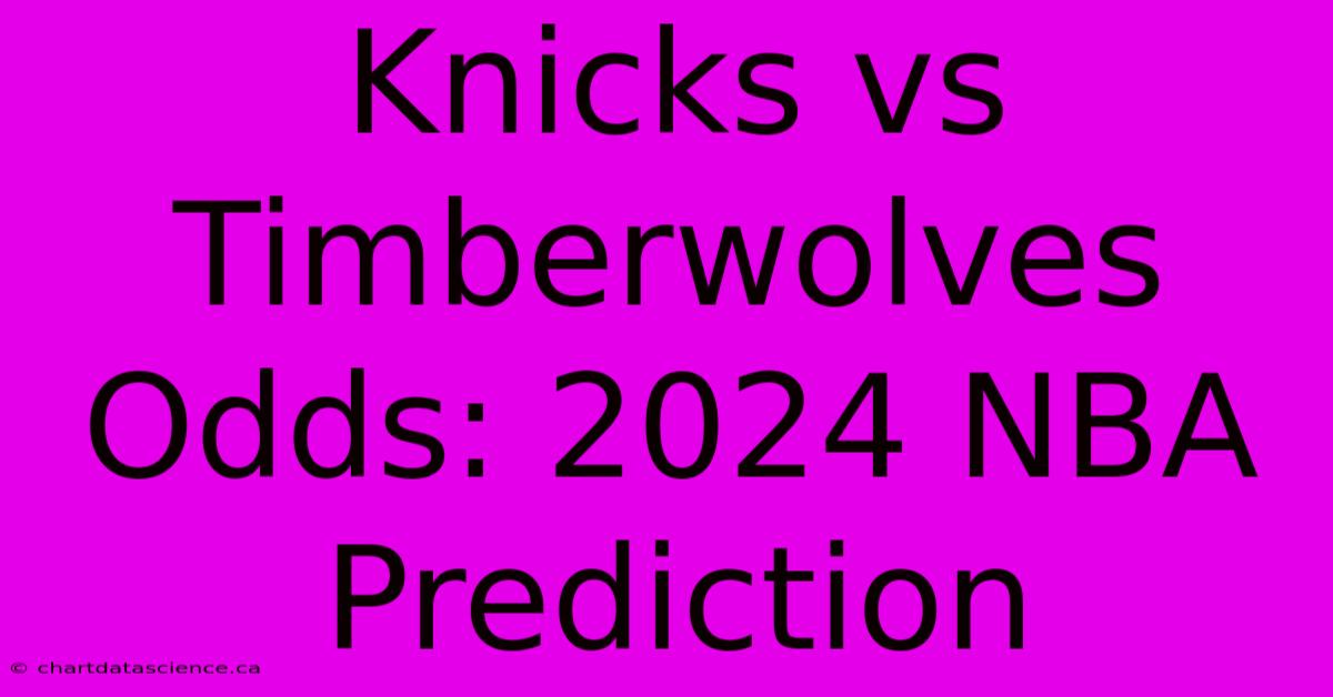 Knicks Vs Timberwolves Odds: 2024 NBA Prediction