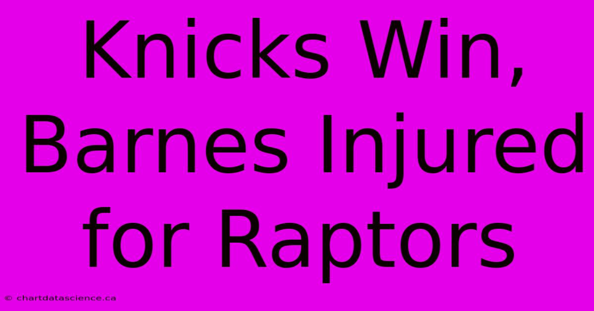 Knicks Win, Barnes Injured For Raptors