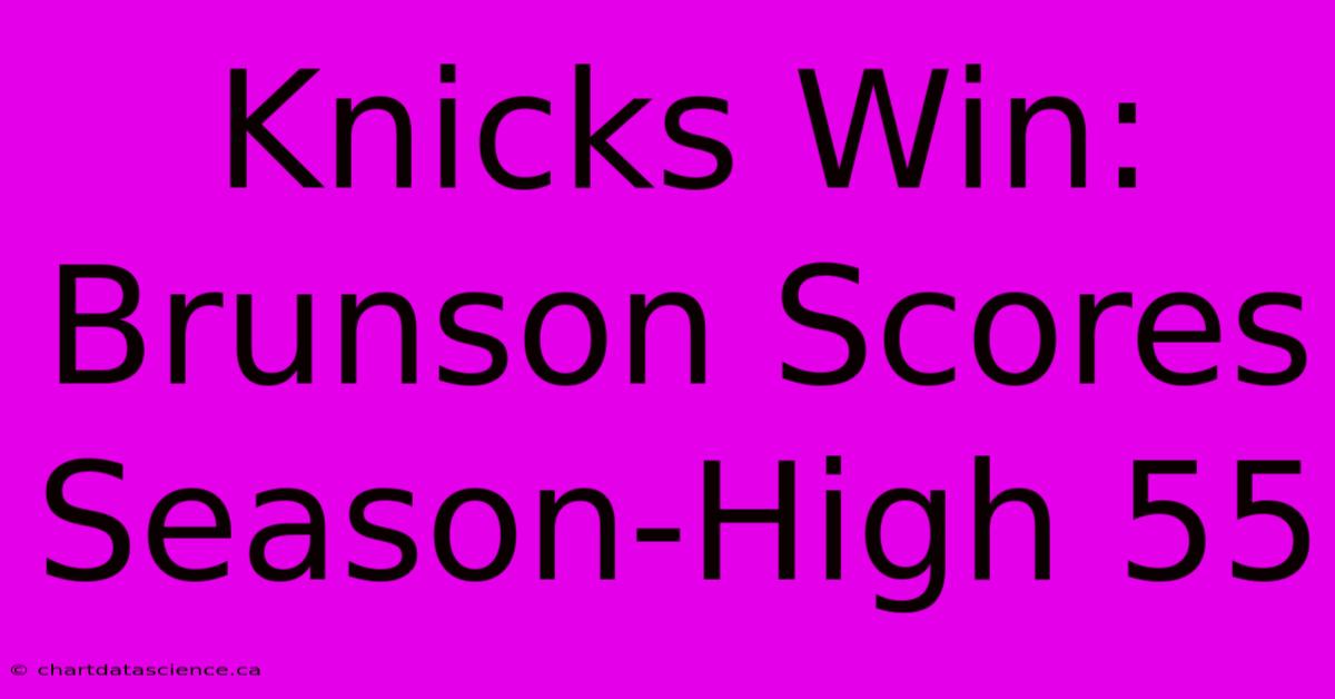 Knicks Win: Brunson Scores Season-High 55