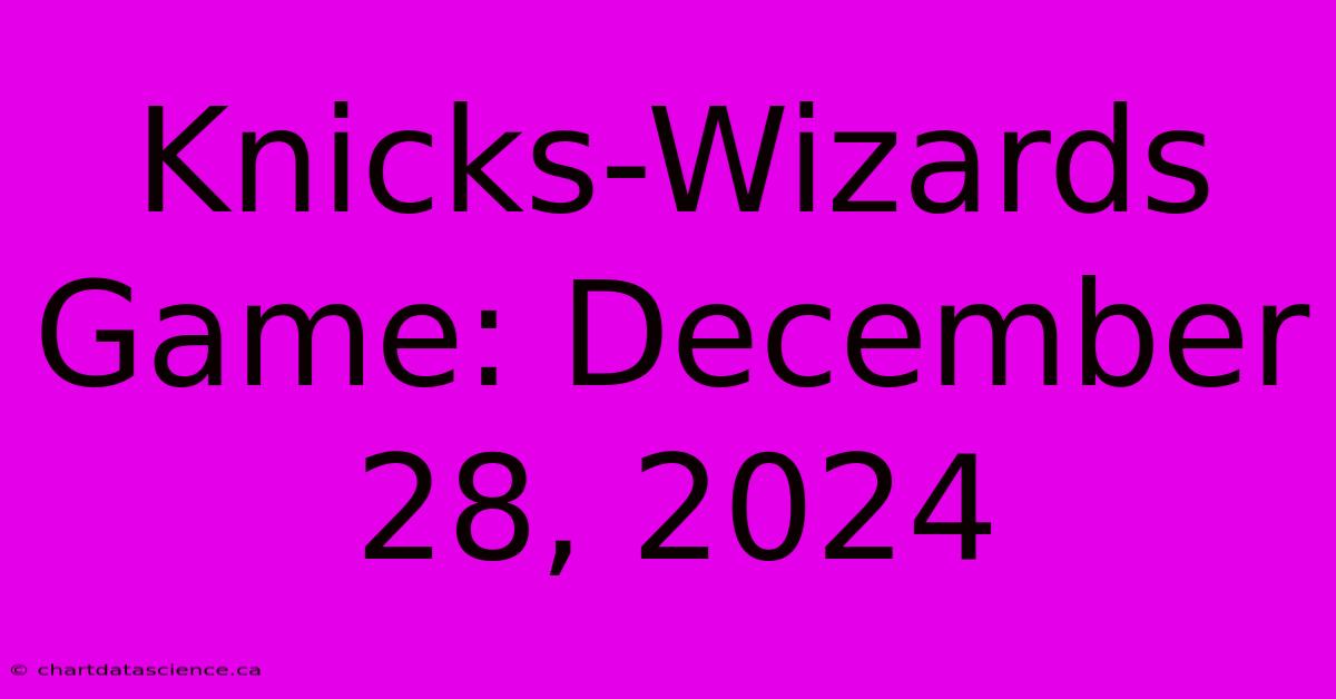 Knicks-Wizards Game: December 28, 2024