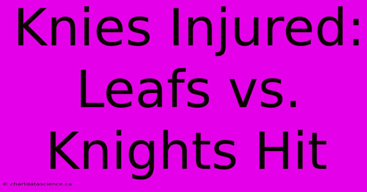 Knies Injured: Leafs Vs. Knights Hit