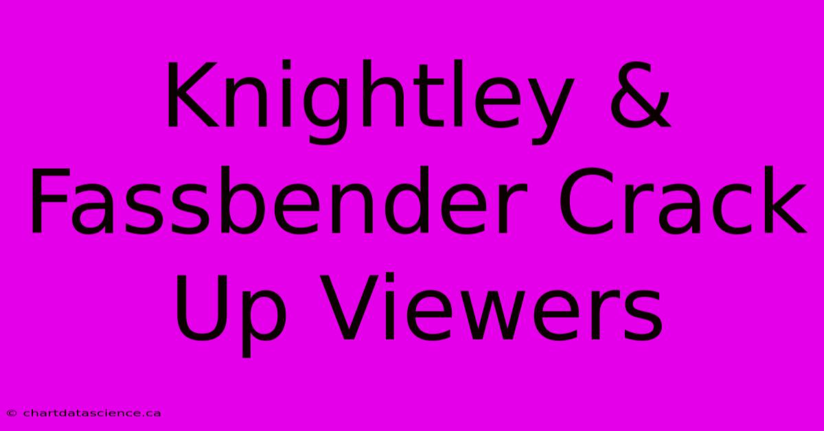 Knightley & Fassbender Crack Up Viewers