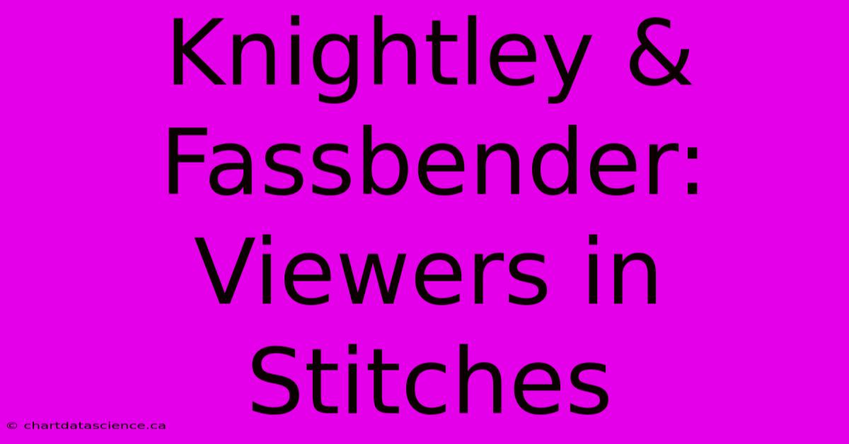 Knightley & Fassbender: Viewers In Stitches