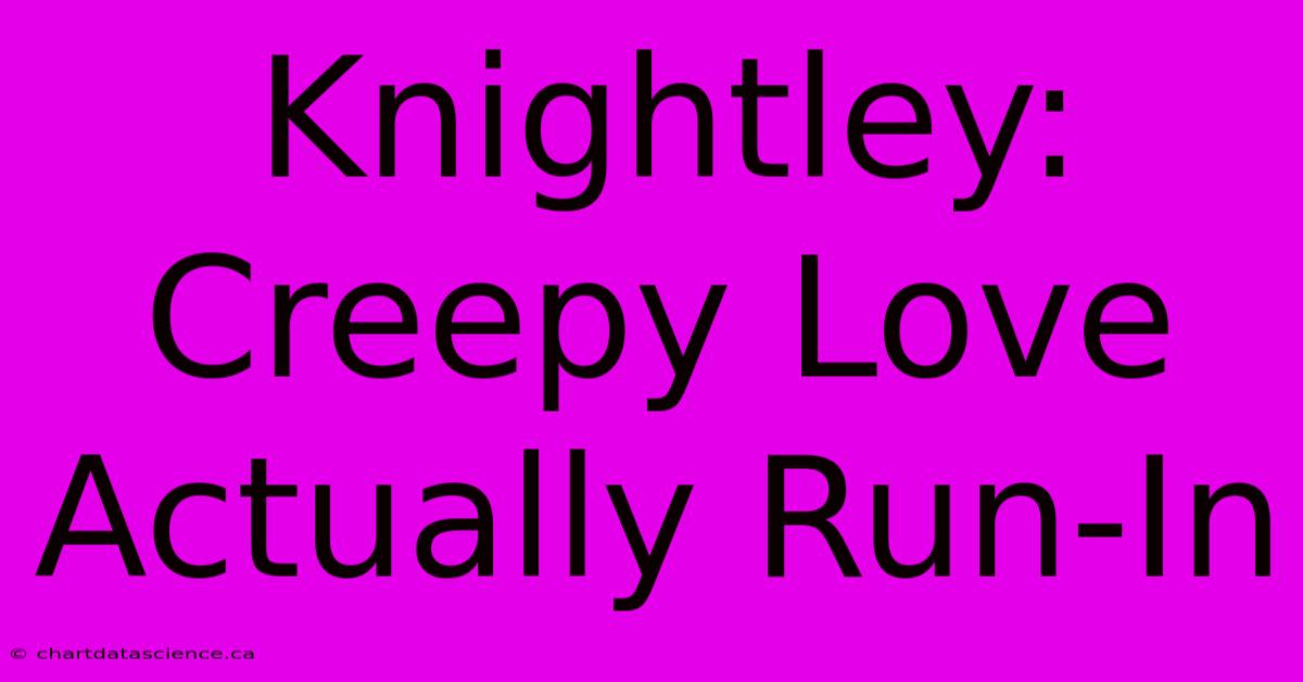 Knightley: Creepy Love Actually Run-In