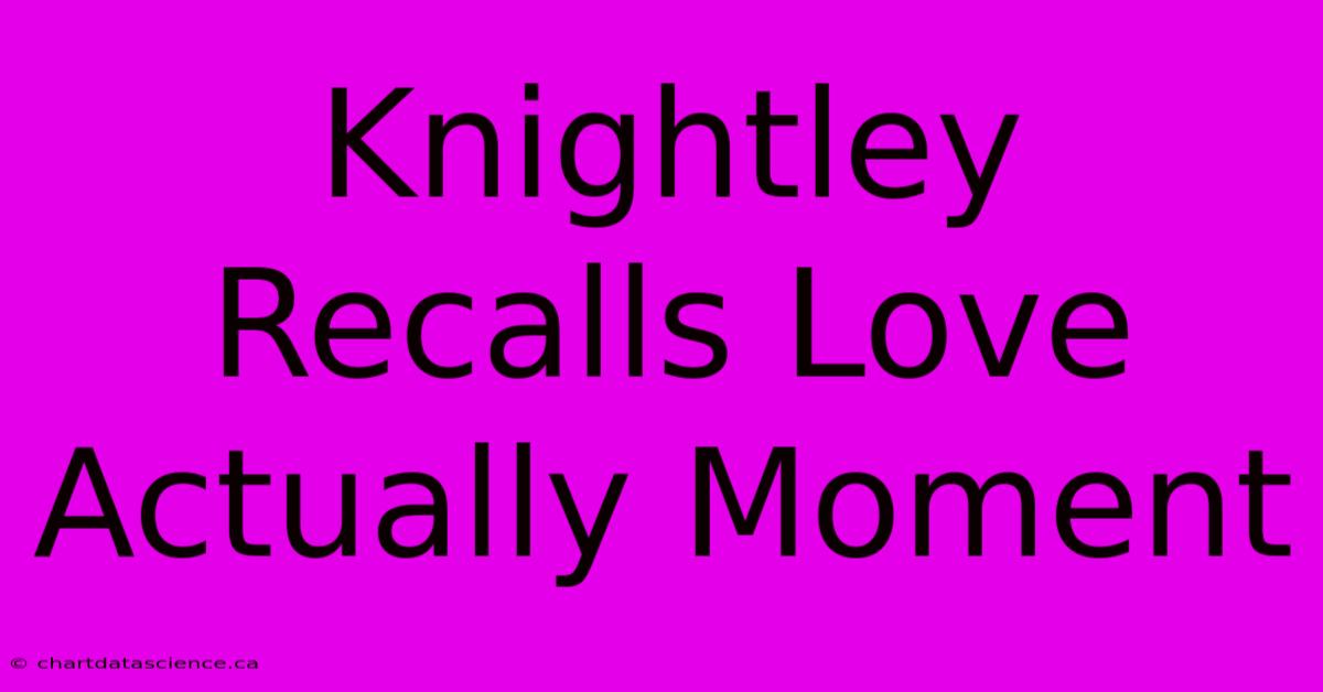 Knightley Recalls Love Actually Moment