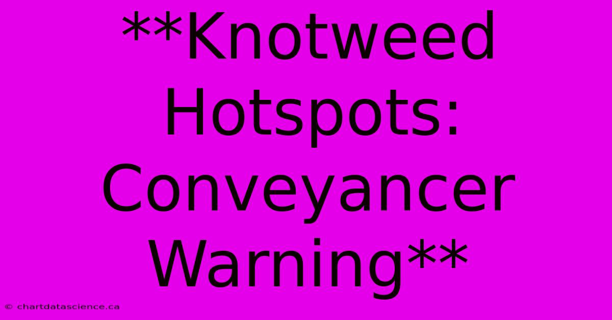 **Knotweed Hotspots: Conveyancer Warning**